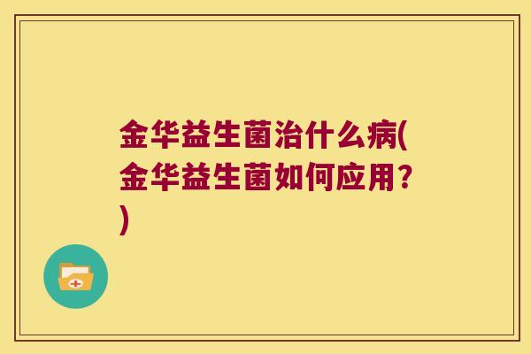 金华益生菌治什么病(金华益生菌如何应用？)