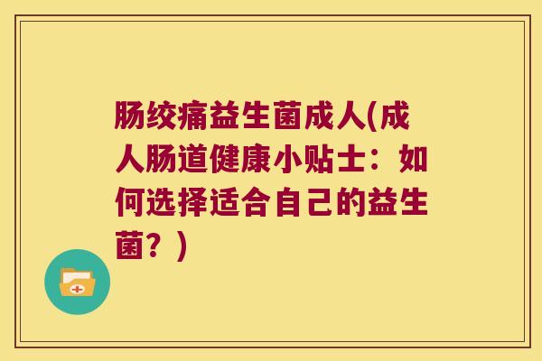 肠绞痛益生菌成人(成人肠道健康小贴士:如何选择适合自己的益生菌?) 肠绞痛益生菌成人(成人肠道健康小贴士:如何选择适合自己的益生菌?)