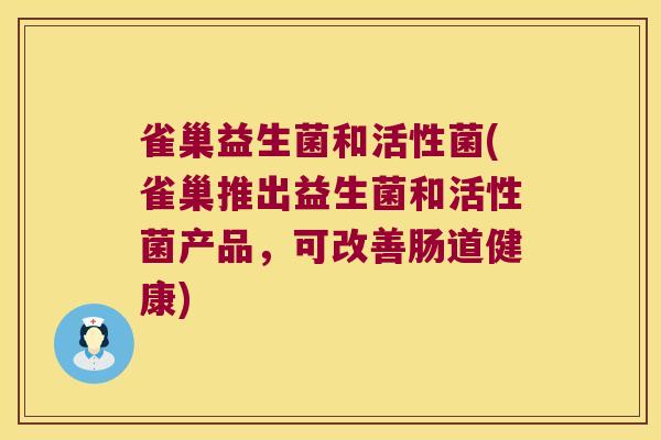 雀巢益生菌和活性菌(雀巢推出益生菌和活性菌产品，可改善肠道健康)