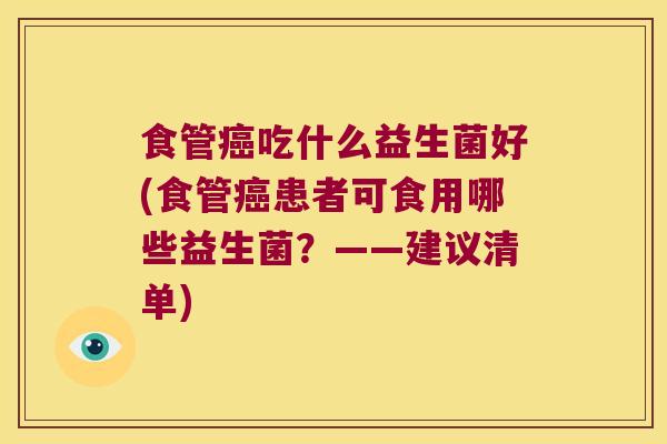 食管癌吃什么益生菌好(食管癌患者可食用哪些益生菌？——建议清单)