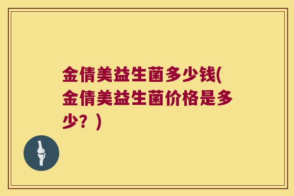 金倩美益生菌多少钱(金倩美益生菌价格是多少？)