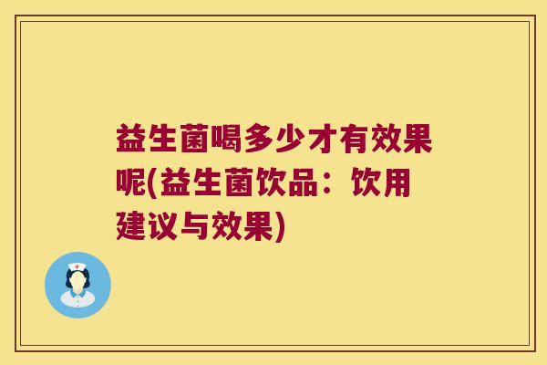 益生菌喝多少才有效果呢(益生菌饮品：饮用建议与效果)