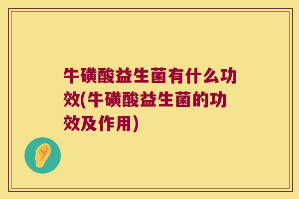 牛磺酸益生菌有什么功效(牛磺酸益生菌的功效及作用)