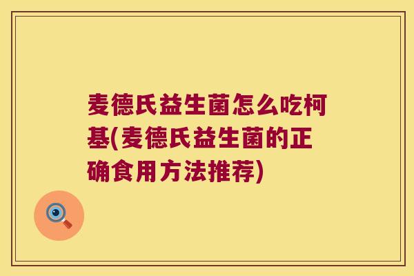 麦德氏益生菌怎么吃柯基(麦德氏益生菌的正确食用方法推荐) 麦德氏益生菌怎么吃柯基(麦德氏益生菌的正确食用方法推荐)