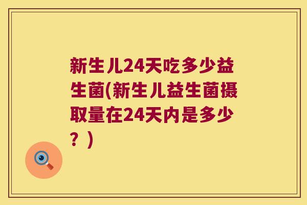 新生儿24天吃多少益生菌(新生儿益生菌摄取量在24天内是多少？)
