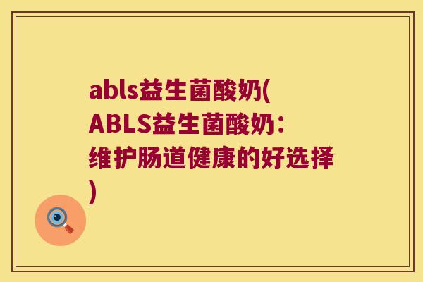 abls益生菌酸奶(ABLS益生菌酸奶：维护肠道健康的好选择)