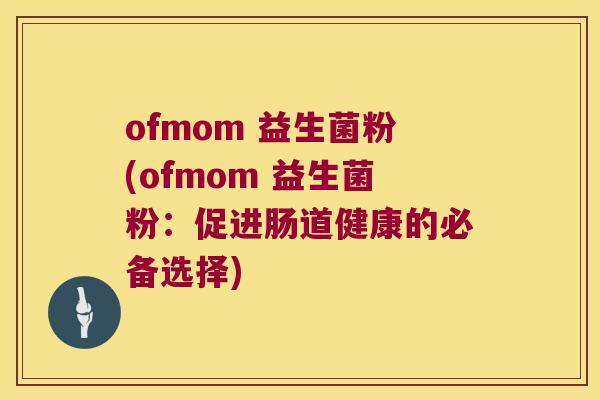 ofmom 益生菌粉(ofmom 益生菌粉：促进肠道健康的必备选择)