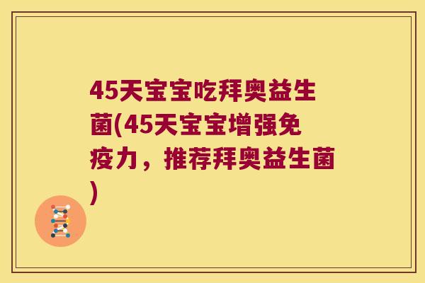 45天宝宝吃拜奥益生菌(45天宝宝增强免疫力，推荐拜奥益生菌)