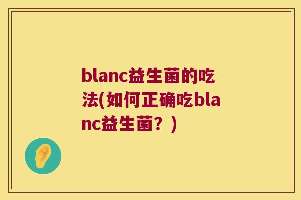 blanc益生菌的吃法(如何正确吃blanc益生菌？)