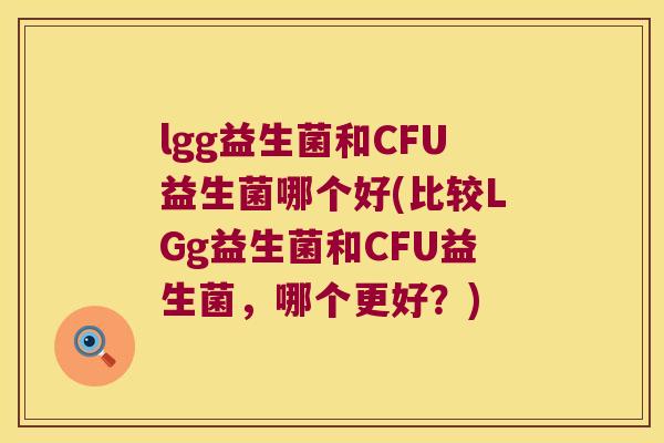 lgg益生菌和CFU益生菌哪个好(比较LGg益生菌和CFU益生菌，哪个更好？)