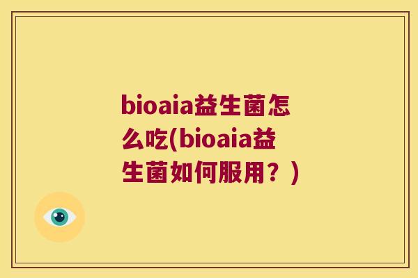 bioaia益生菌怎么吃(bioaia益生菌如何服用?) bioaia益生菌怎么吃(bioaia益生菌如何服用?)