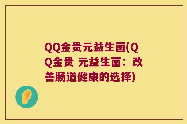 QQ金贵元益生菌(QQ金贵 元益生菌：改善肠道健康的选择)