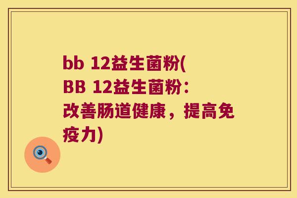 bb 12益生菌粉(BB 12益生菌粉：改善肠道健康，提高免疫力)