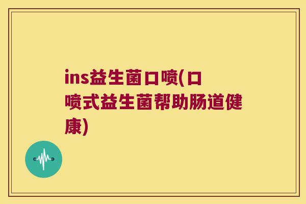 ins益生菌口喷(口喷式益生菌帮助肠道健康)