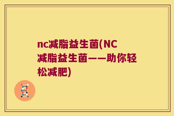 nc减脂益生菌(NC减脂益生菌——助你轻松) nc减脂益生菌(NC减脂益生菌——助你轻松)