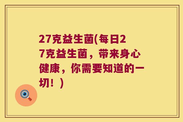 27克益生菌(每日27克益生菌，带来身心健康，你需要知道的一切！)
