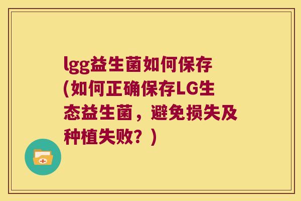 lgg益生菌如何保存(如何正确保存LG生态益生菌，避免损失及种植失败？)