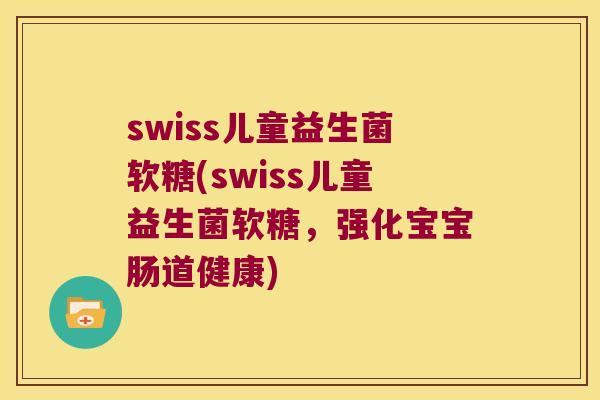 swiss儿童益生菌软糖(swiss儿童益生菌软糖,强化宝宝肠道健康) swiss儿童益生菌软糖(swiss儿童益生菌软糖,强化宝宝肠道健康)