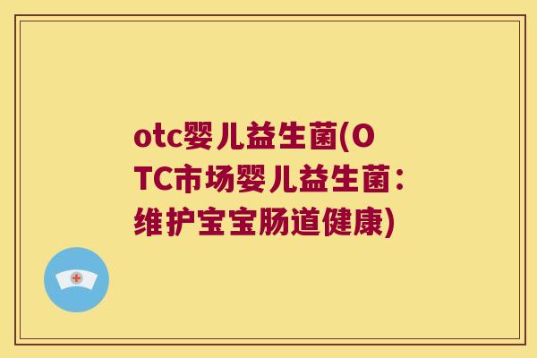 otc婴儿益生菌(OTC市场婴儿益生菌：维护宝宝肠道健康)