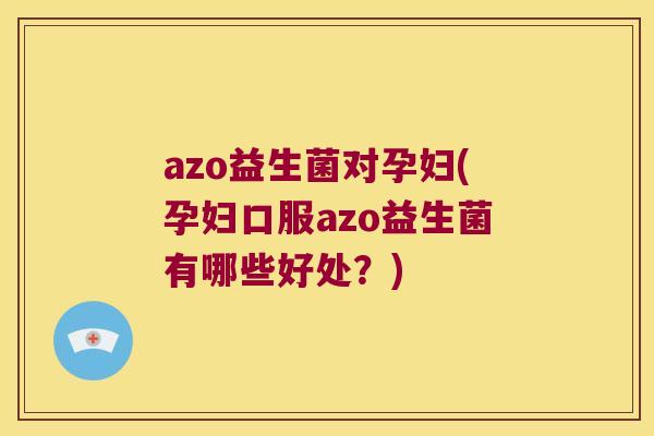 azo益生菌对孕妇(孕妇口服azo益生菌有哪些好处？)