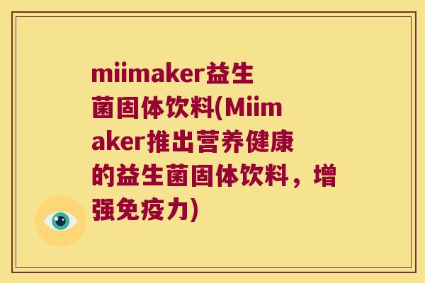 miimaker益生菌固体饮料(Miimaker推出营养健康的益生菌固体饮料，增强免疫力)