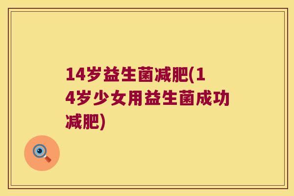 14岁益生菌(14岁少女用益生菌成功) 14岁益生菌(14岁少女用益生菌成功)