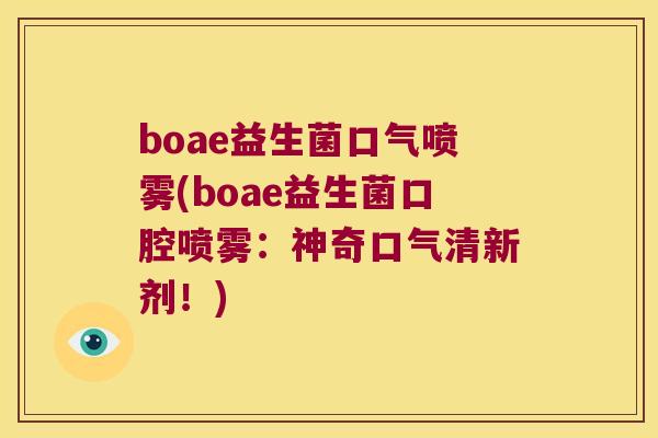 boae益生菌口气喷雾(boae益生菌口腔喷雾：神奇口气清新剂！)