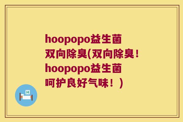 hoopopo益生菌双向除臭(双向除臭！hoopopo益生菌呵护良好气味！)