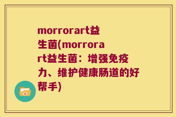 morrorart益生菌(morrorart益生菌：增强免疫力、维护健康肠道的好帮手)