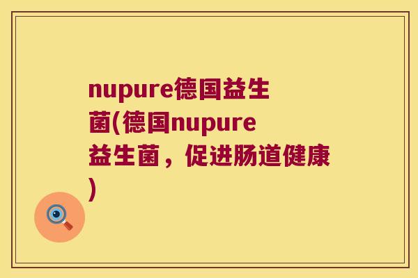 nupure德国益生菌(德国nupure益生菌,促进肠道健康) nupure德国益生菌(德国nupure益生菌,促进肠道健康)