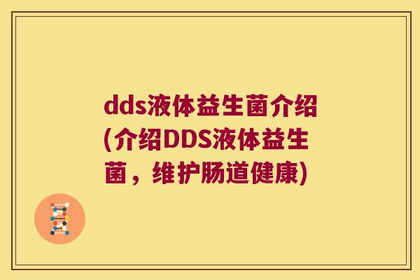 dds液体益生菌介绍(介绍DDS液体益生菌,维护肠道健康) dds液体益生菌介绍(介绍DDS液体益生菌,维护肠道健康)