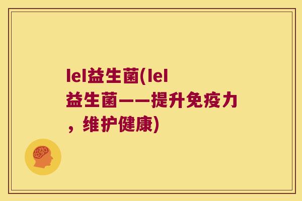 IeI益生菌(IeI益生菌——提升免疫力，维护健康)