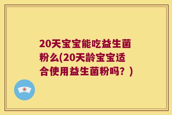 20天宝宝能吃益生菌粉么(20天龄宝宝适合使用益生菌粉吗?) 20天宝宝能吃益生菌粉么(20天龄宝宝适合使用益生菌粉吗?)