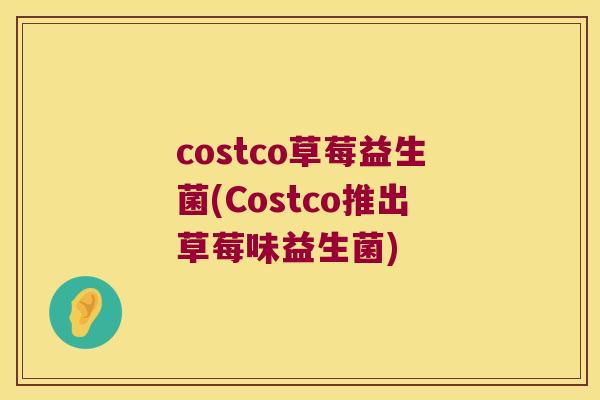 costco草莓益生菌(Costco推出草莓味益生菌) costco草莓益生菌(Costco推出草莓味益生菌)