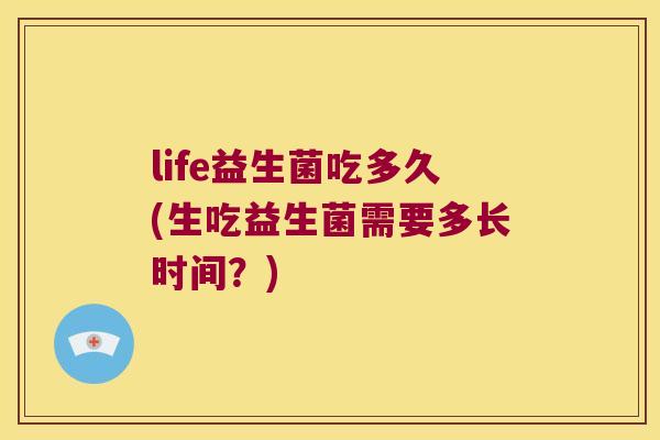 life益生菌吃多久(生吃益生菌需要多长时间？)