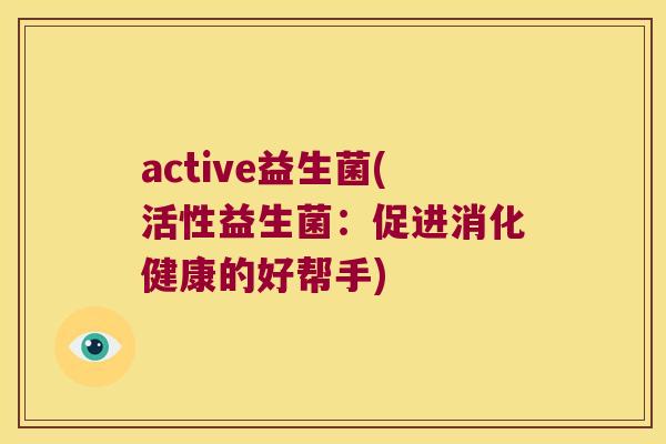 active益生菌(活性益生菌：促进消化健康的好帮手)