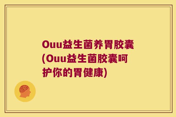 Ouu益生菌养胃胶囊(Ouu益生菌胶囊呵护你的胃健康)