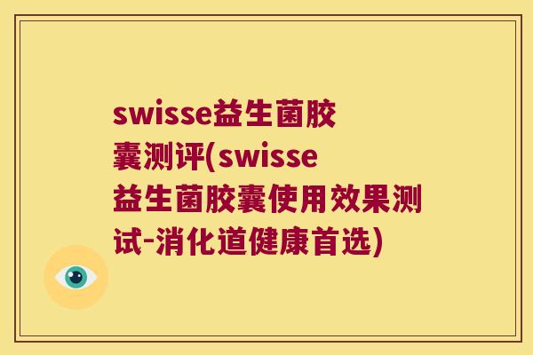 swisse益生菌胶囊测评(swisse益生菌胶囊使用效果测试-消化道健康首选)
