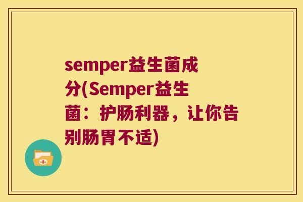 semper益生菌成分(Semper益生菌：护肠利器，让你告别肠胃不适)