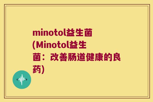 minotol益生菌(Minotol益生菌：改善肠道健康的良药)