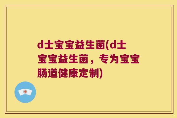 d士宝宝益生菌(d士宝宝益生菌,专为宝宝肠道健康定制) d士宝宝益生菌(d士宝宝益生菌,专为宝宝肠道健康定制)