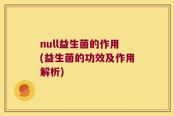 null益生菌的作用(益生菌的功效及作用解析)
