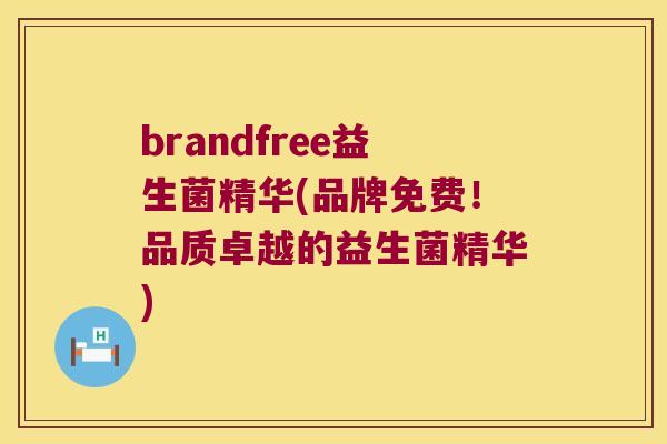 brandfree益生菌精华(品牌免费！品质卓越的益生菌精华)