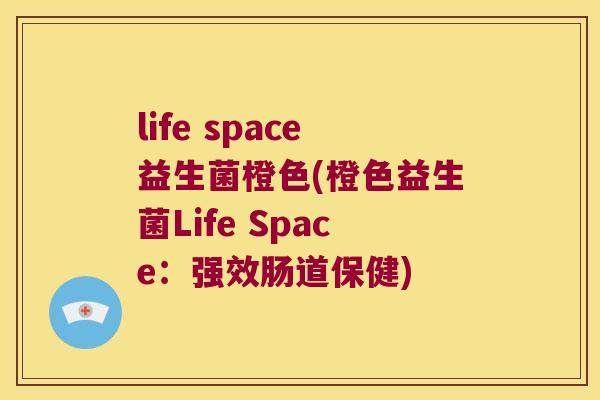 life space益生菌橙色(橙色益生菌Life Space：强效肠道保健)