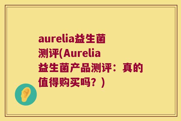 aurelia益生菌测评(Aurelia益生菌产品测评：真的值得购买吗？)