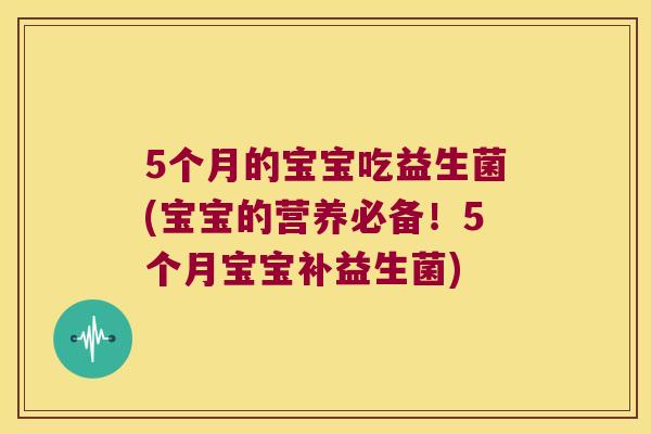 5个月的宝宝吃益生菌(宝宝的营养必备!5个月宝宝补益生菌) 5个月的宝宝吃益生菌(宝宝的营养必备!5个月宝宝补益生菌)