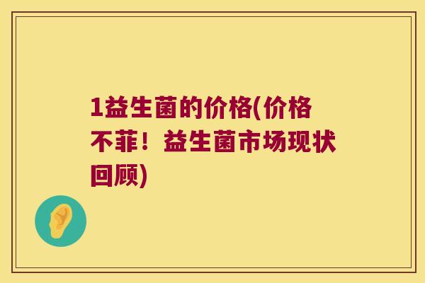 1益生菌的价格(价格不菲！益生菌市场现状回顾)