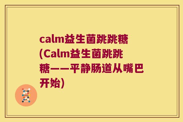 calm益生菌跳跳糖(Calm益生菌跳跳糖——平静肠道从嘴巴开始)