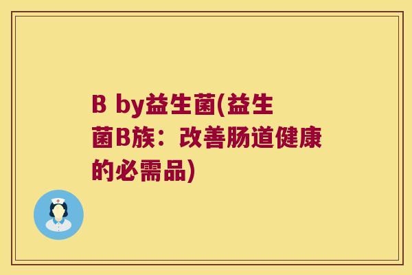 B by益生菌(益生菌B族：改善肠道健康的必需品)