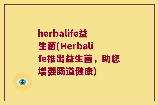 herbalife益生菌(Herbalife推出益生菌,助您增强肠道健康) herbalife益生菌(Herbalife推出益生菌,助您增强肠道健康)